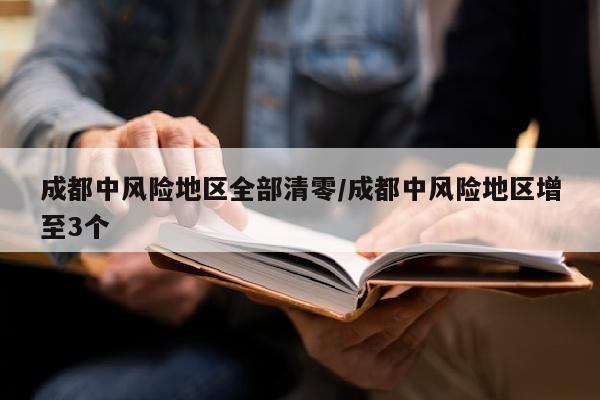 成都中风险地区全部清零/成都中风险地区增至3个