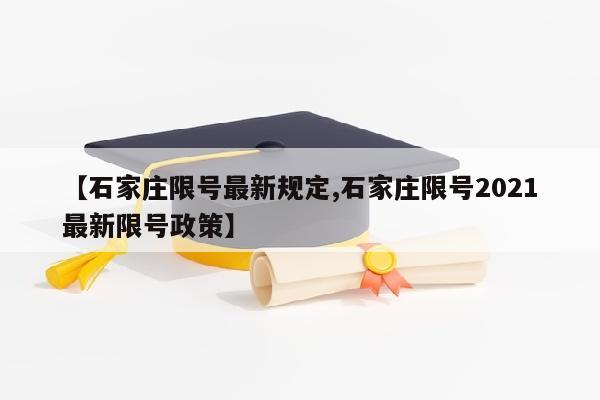 【石家庄限号最新规定,石家庄限号2021最新限号政策】