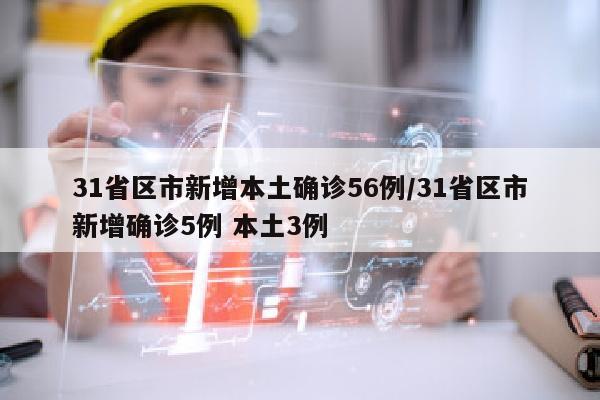 31省区市新增本土确诊56例/31省区市新增确诊5例 本土3例