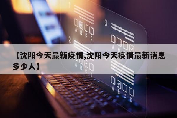 【沈阳今天最新疫情,沈阳今天疫情最新消息多少人】