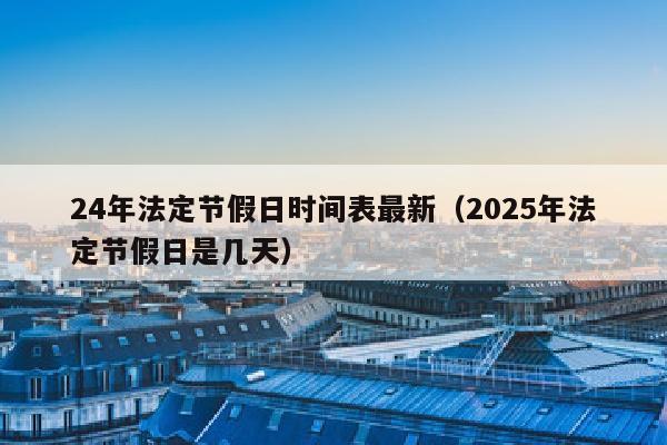 24年法定节假日时间表最新（2025年法定节假日是几天）