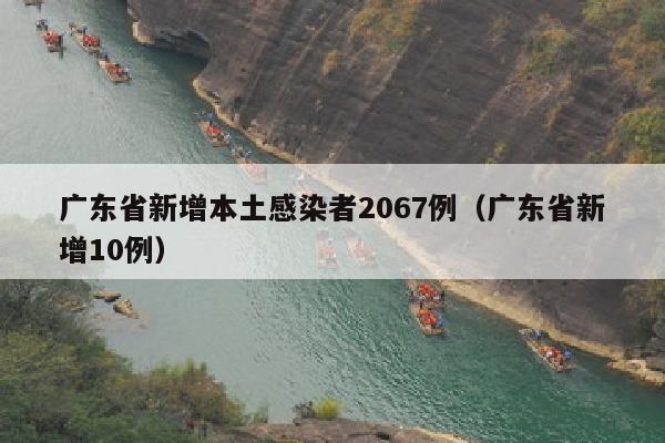 广东省新增本土感染者2067例（广东省新增10例）
