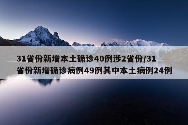 31省份新增本土确诊40例涉2省份/31省份新增确诊病例49例其中本土病例24例