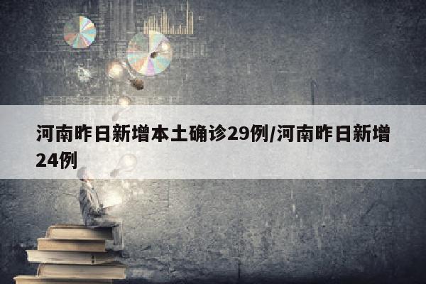 河南昨日新增本土确诊29例/河南昨日新增24例
