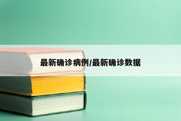 最新确诊病例/最新确诊数据
