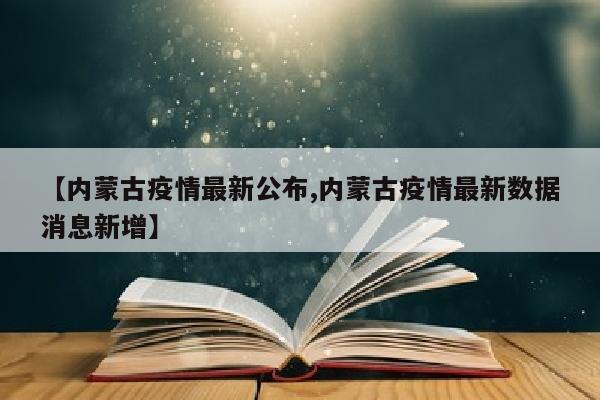【内蒙古疫情最新公布,内蒙古疫情最新数据消息新增】