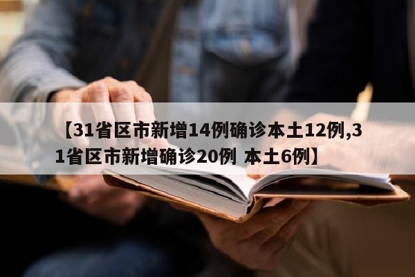 【31省区市新增14例确诊本土12例,31省区市新增确诊20例 本土6例】