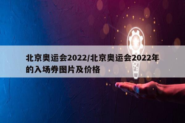 北京奥运会2022/北京奥运会2022年的入场券图片及价格