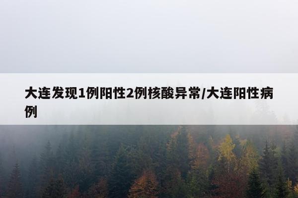 大连发现1例阳性2例核酸异常/大连阳性病例