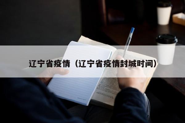 辽宁省疫情（辽宁省疫情封城时间）