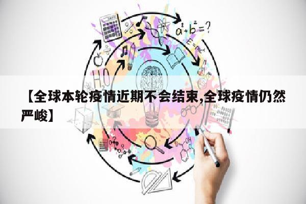 【全球本轮疫情近期不会结束,全球疫情仍然严峻】