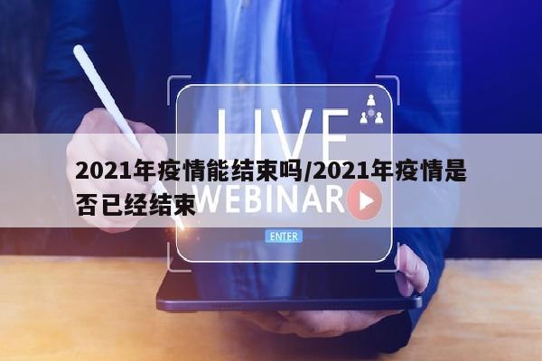 2021年疫情能结束吗/2021年疫情是否已经结束