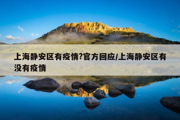 上海静安区有疫情?官方回应/上海静安区有没有疫情