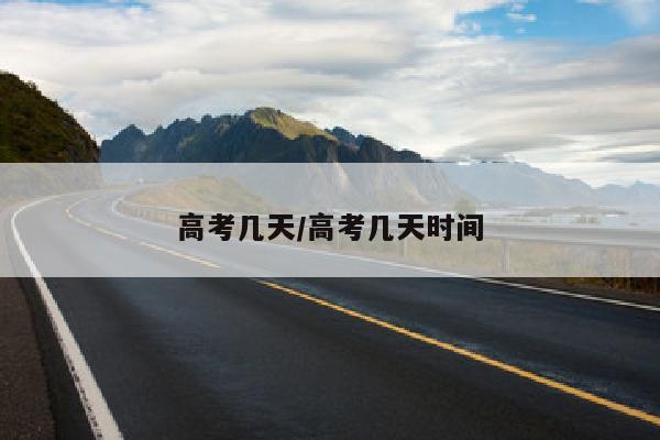 高考几天/高考几天时间