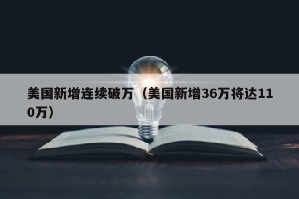 美国新增连续破万（美国新增36万将达110万）