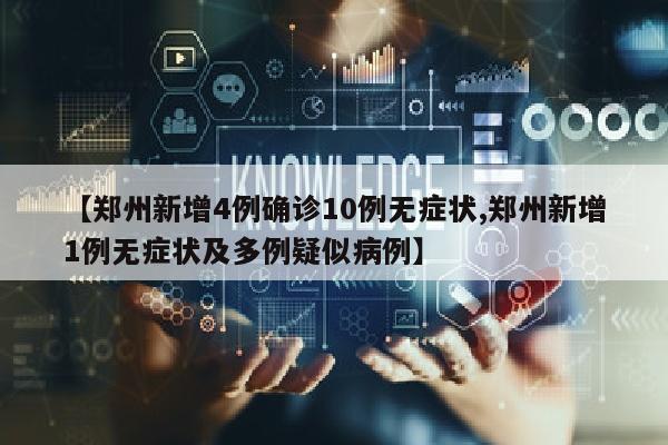 【郑州新增4例确诊10例无症状,郑州新增1例无症状及多例疑似病例】