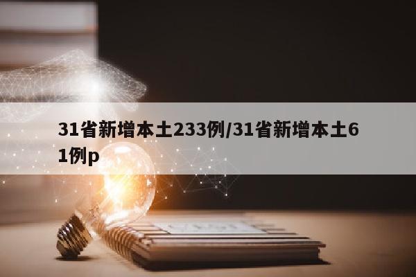 31省新增本土233例/31省新增本土61例p