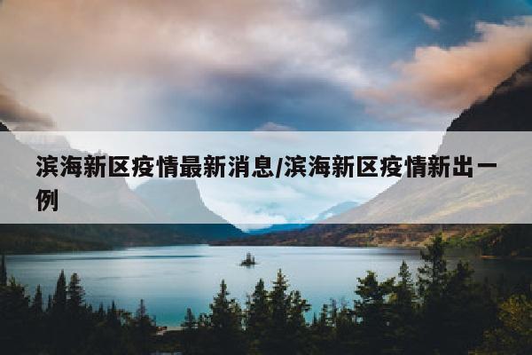 滨海新区疫情最新消息/滨海新区疫情新出一例