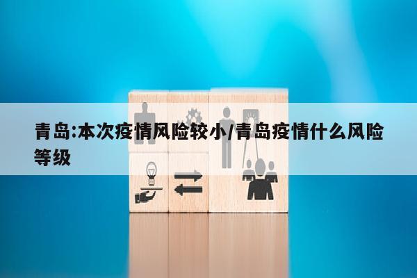 青岛:本次疫情风险较小/青岛疫情什么风险等级
