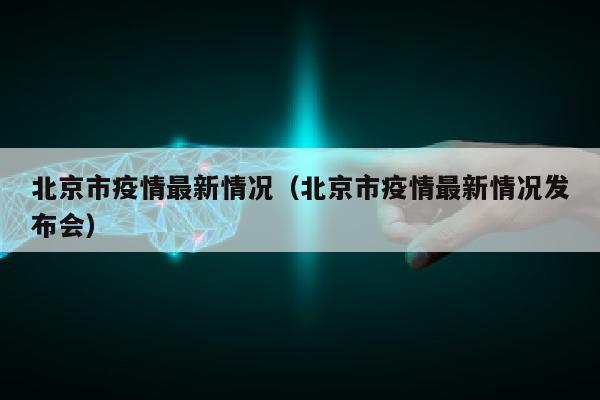 北京市疫情最新情况（北京市疫情最新情况发布会）