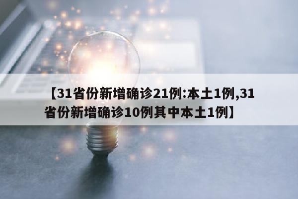 【31省份新增确诊21例:本土1例,31省份新增确诊10例其中本土1例】