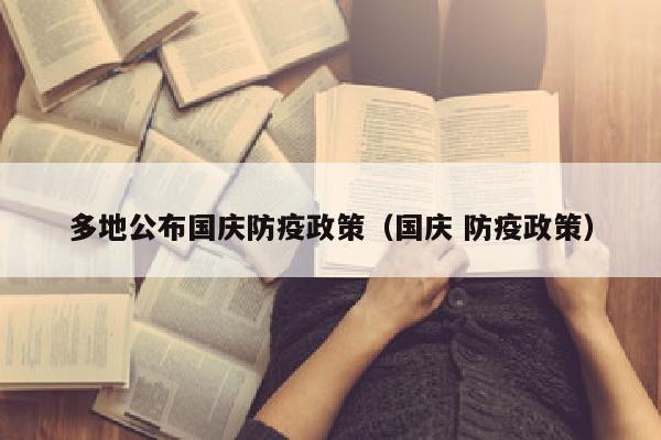 多地公布国庆防疫政策（国庆 防疫政策）