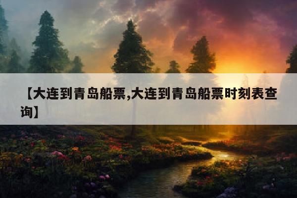 【大连到青岛船票,大连到青岛船票时刻表查询】