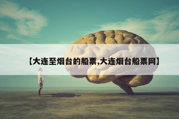 【大连至烟台的船票,大连烟台船票网】