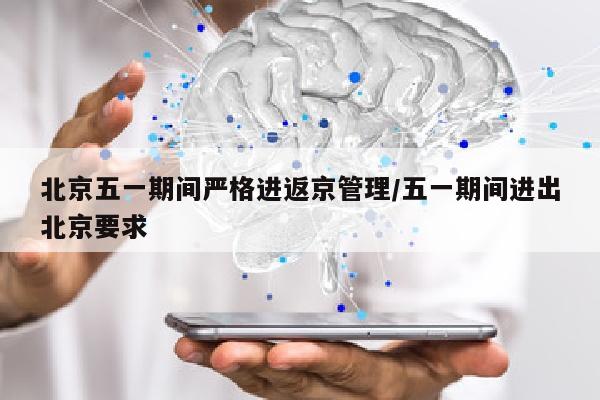 北京五一期间严格进返京管理/五一期间进出北京要求