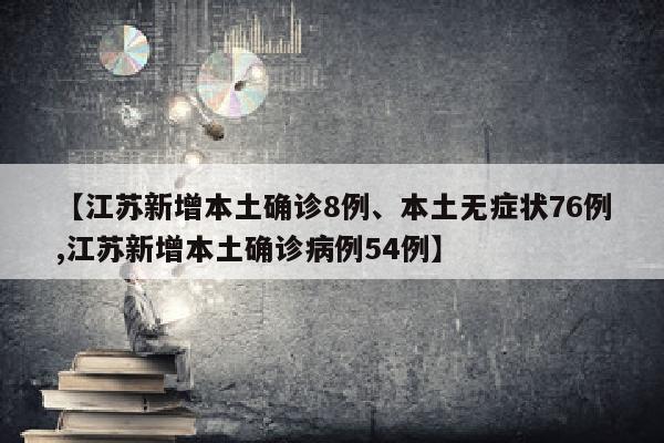 【江苏新增本土确诊8例、本土无症状76例,江苏新增本土确诊病例54例】