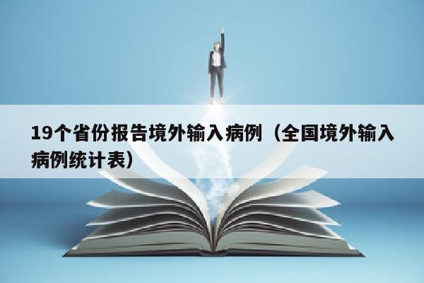 19个省份报告境外输入病例（全国境外输入病例统计表）