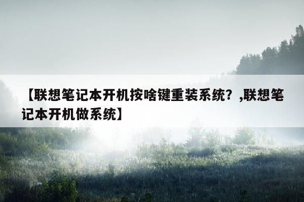 【联想笔记本开机按啥键重装系统？,联想笔记本开机做系统】