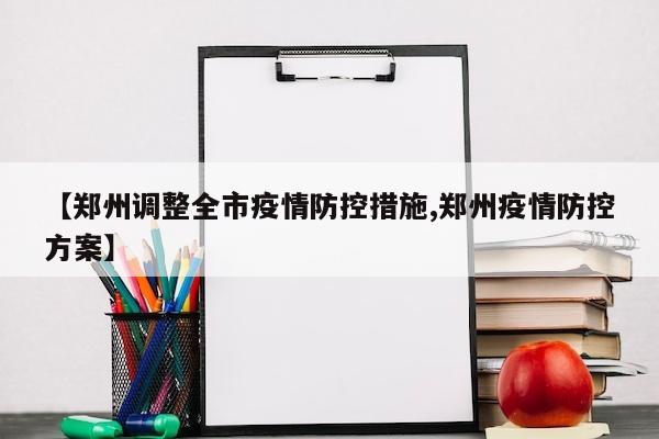 【郑州调整全市疫情防控措施,郑州疫情防控方案】