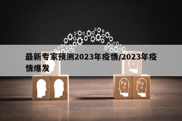 最新专家预测2023年疫情/2023年疫情爆发