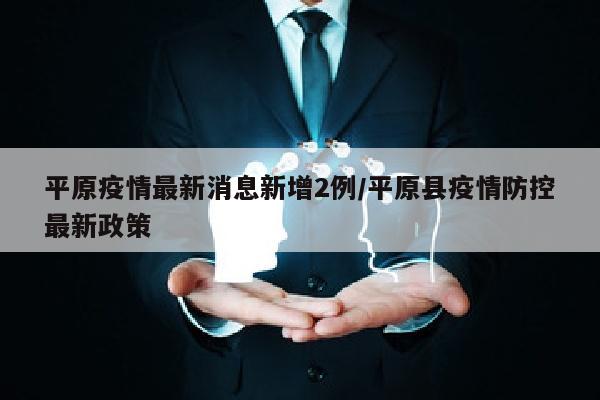 平原疫情最新消息新增2例/平原县疫情防控最新政策