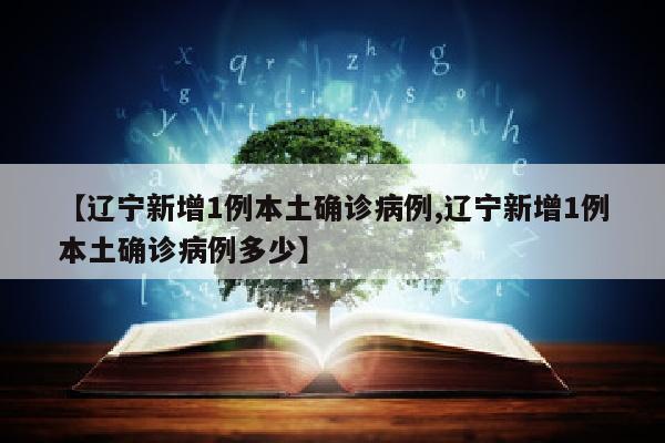 【辽宁新增1例本土确诊病例,辽宁新增1例本土确诊病例多少】
