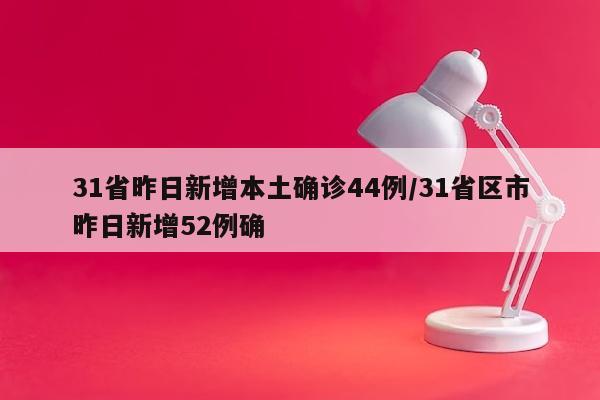 31省昨日新增本土确诊44例/31省区市昨日新增52例确