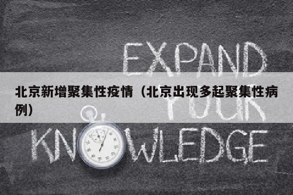 北京新增聚集性疫情（北京出现多起聚集性病例）