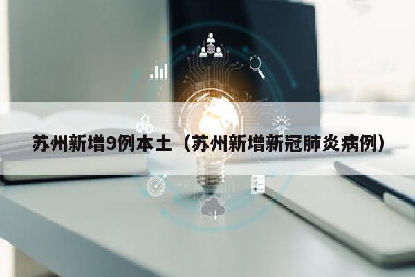 苏州新增9例本土（苏州新增新冠肺炎病例）
