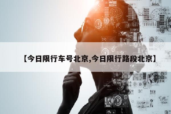 【今日限行车号北京,今日限行路段北京】