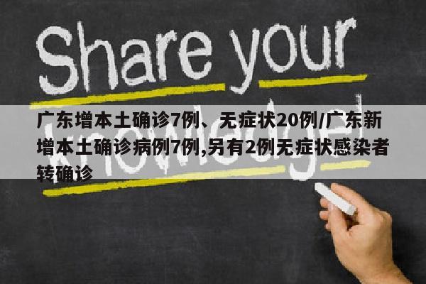 广东增本土确诊7例、无症状20例/广东新增本土确诊病例7例,另有2例无症状感染者转确诊