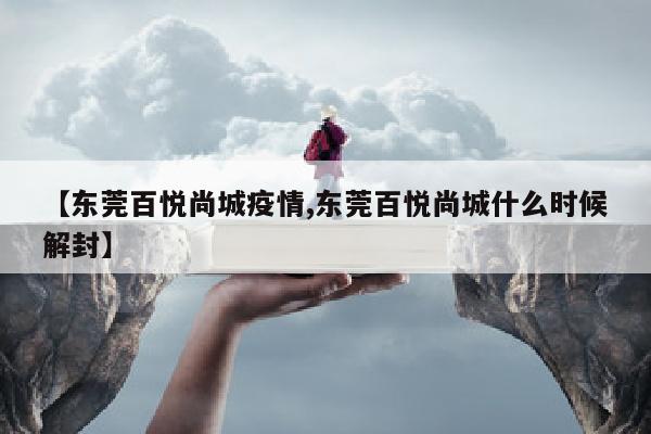 【东莞百悦尚城疫情,东莞百悦尚城什么时候解封】