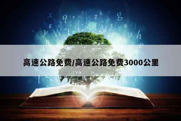 高速公路免费/高速公路免费3000公里