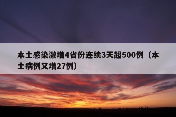 本土感染激增4省份连续3天超500例（本土病例又增27例）