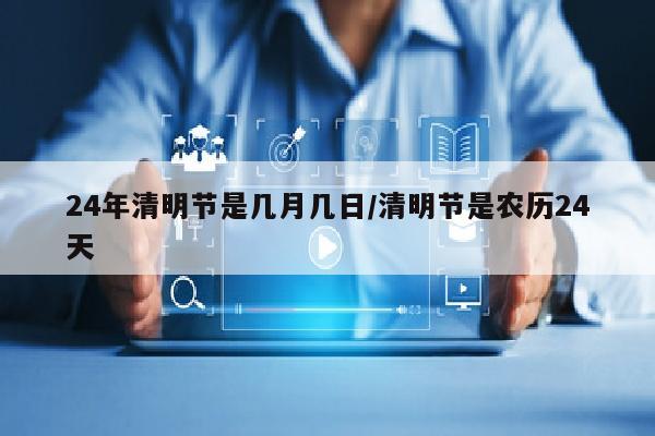 24年清明节是几月几日/清明节是农历24天