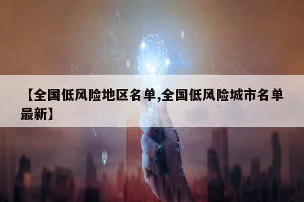 【全国低风险地区名单,全国低风险城市名单最新】