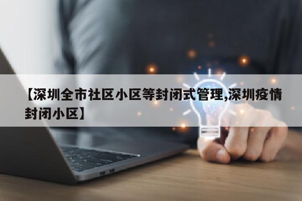 【深圳全市社区小区等封闭式管理,深圳疫情 封闭小区】