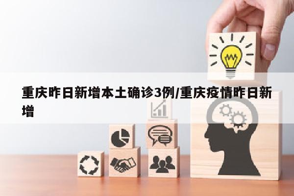 重庆昨日新增本土确诊3例/重庆疫情昨日新增