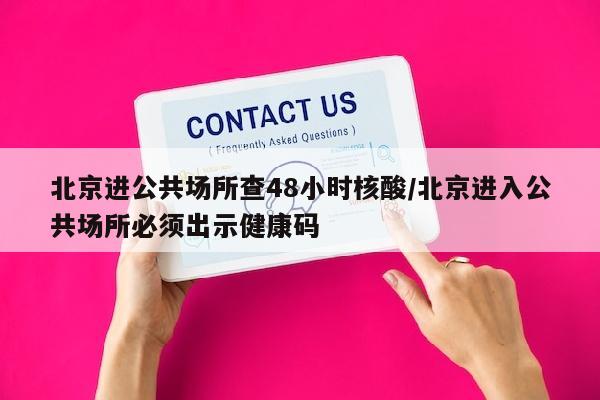 北京进公共场所查48小时核酸/北京进入公共场所必须出示健康码