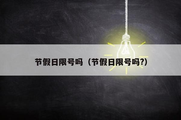 节假日限号吗（节假日限号吗?）